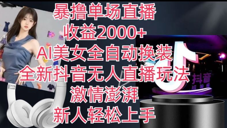 全新抖音无人直播玩法，AI美女全自动换装，激情澎湃，新人轻松上手，暴撸单场直播2k+【揭秘】-网创空间