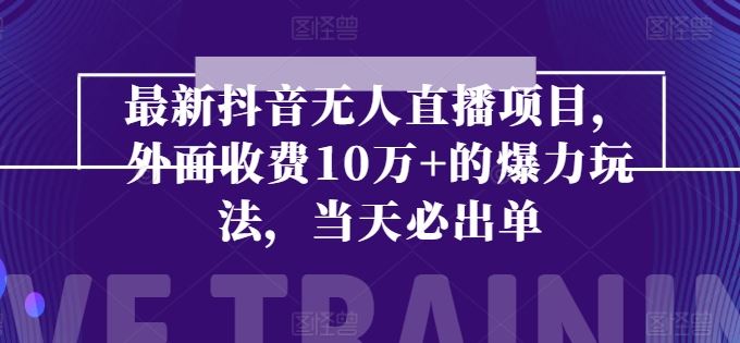 最新抖音无人直播项目，外面收费10w+的爆力玩法，当天必出单-网创空间