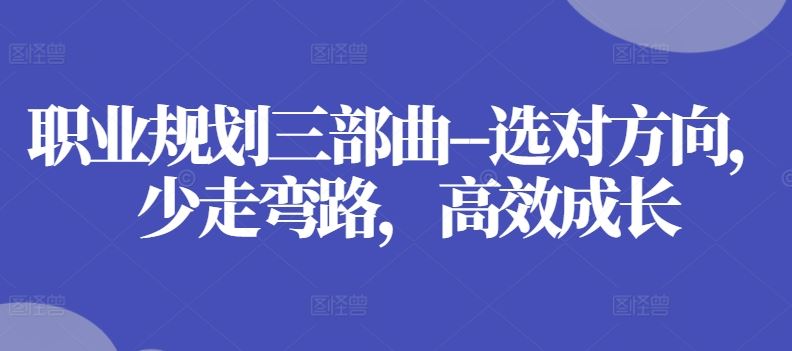 职业规划三部曲–选对方向，少走弯路，高效成长-网创空间