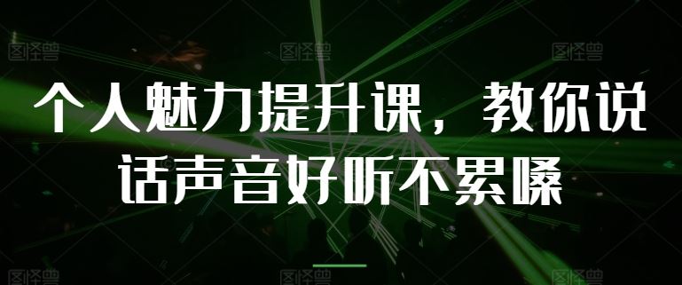 个人魅力提升课，教你说话声音好听不累嗓-网创空间