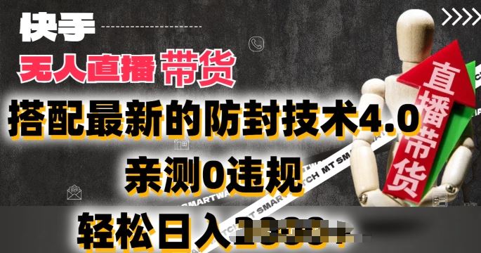2024年快手无人直播卖货，搭配最新的防封技术4.0.亲测0违规，轻松日入2k【揭秘】-网创空间