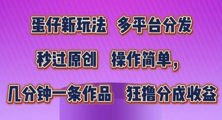 蛋仔新玩法，多平台分发，秒过原创，操作简单，几分钟一条作品，狂撸分成收益【揭秘】-网创空间