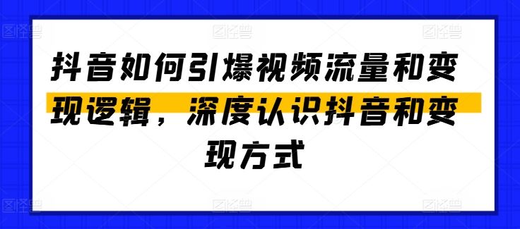 抖音如何引爆视频流量和变现逻辑，深度认识抖音和变现方式-网创空间