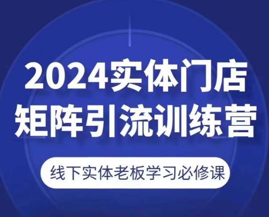 2024实体门店矩阵引流训练营，线下实体老板学习必修课-网创空间