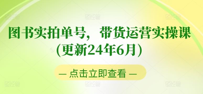图书实拍单号，带货运营实操课(更新24年6月)，0粉起号，老号转型，零基础入门+进阶-网创空间