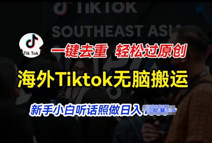 海外Tiktok短视频无脑搬运，一键去重轻松过原创，新手小白听话照做日入几张【揭秘】-网创空间