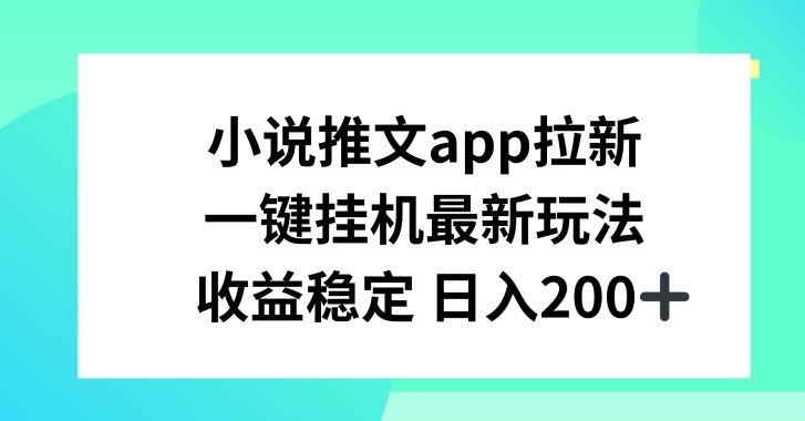 小说推文APP拉新，一键挂JI新玩法，收益稳定日入200+【揭秘】-网创空间