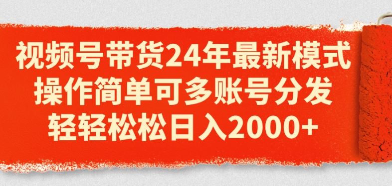 视频号带货24年最新模式，操作简单可多账号分发，轻轻松松日入2k【揭秘】-网创空间