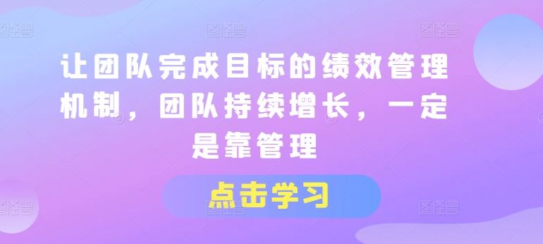 让团队完成目标的绩效管理机制，团队持续增长，一定是靠管理-网创空间