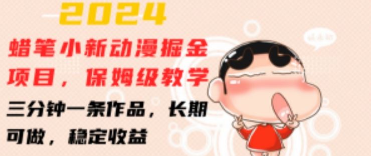 2024蜡笔小新动漫掘金项目，保姆级教学，三分钟一条作品，长期可做，稳定收益 【揭秘】-网创空间