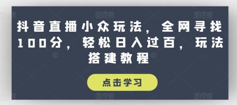 抖音直播小众玩法，全网寻找100分，轻松日入过百，玩法搭建教程【揭秘】-网创空间