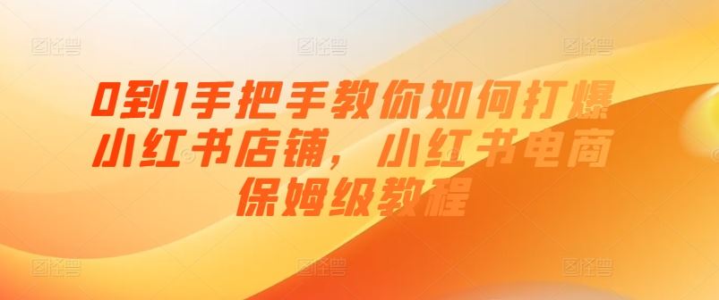 0到1手把手教你如何打爆小红书店铺，小红书电商保姆级教程-网创空间