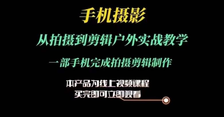 运镜剪辑实操课，手机摄影从拍摄到剪辑户外实战教学，一部手机完成拍摄剪辑制作-网创空间