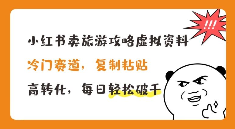 小红书卖旅游攻略虚拟资料，冷门赛道，复制粘贴，高转化，每日轻松破千【揭秘】-网创空间