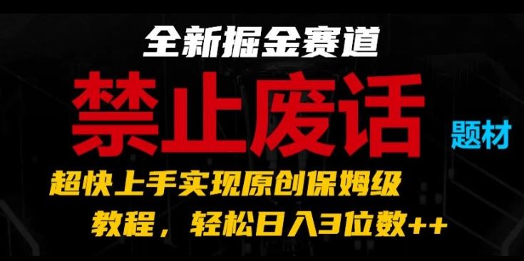 全新掘金赛道，禁止废话题材，超快上手实现原创保姆级教程，轻松日入3位数【揭秘】-网创空间