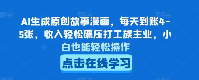 AI生成原创故事漫画，每天到账4-5张，收入轻松碾压打工族主业，小白也能轻松操作【揭秘】-网创空间