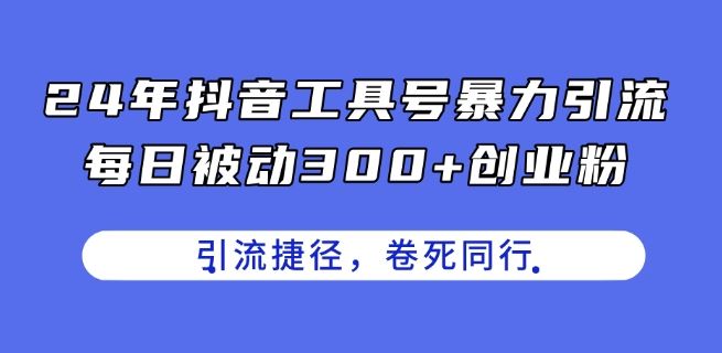 24年抖音工具号暴力引流，每日被动300+创业粉，创业粉捷径，卷死同行【揭秘】-网创空间