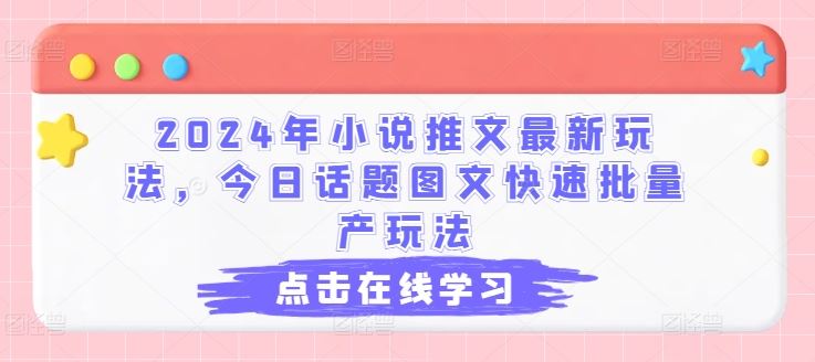 2024年小说推文最新玩法，今日话题图文快速批量产玩法-网创空间