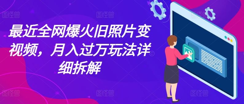 最近全网爆火旧照片变视频，月入过万玩法详细拆解-网创空间