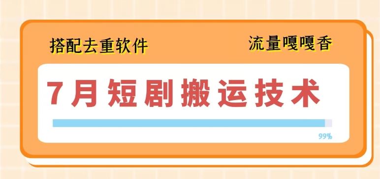 7月最新短剧搬运技术，搭配去重软件操作-网创空间