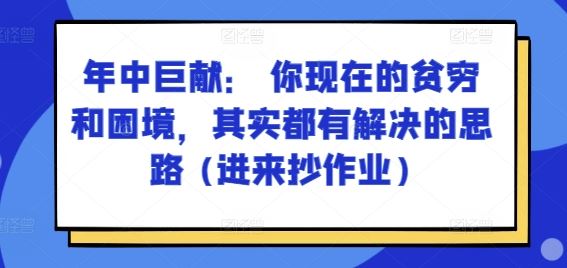 某付费文章：年中巨献： 你现在的贫穷和困境，其实都有解决的思路 (进来抄作业)-网创空间