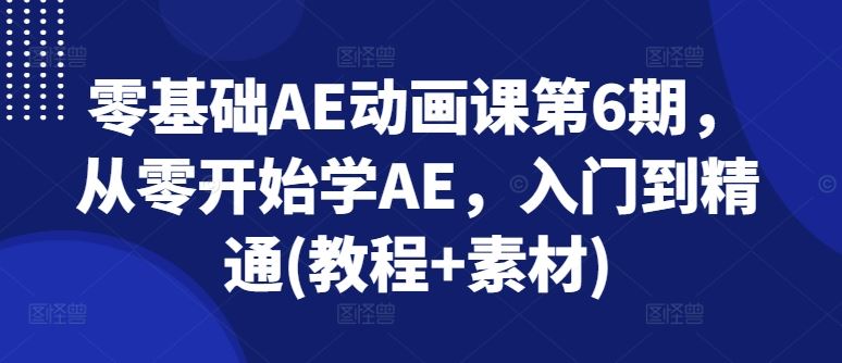 零基础AE动画课第6期，从零开始学AE，入门到精通(教程+素材)-网创空间