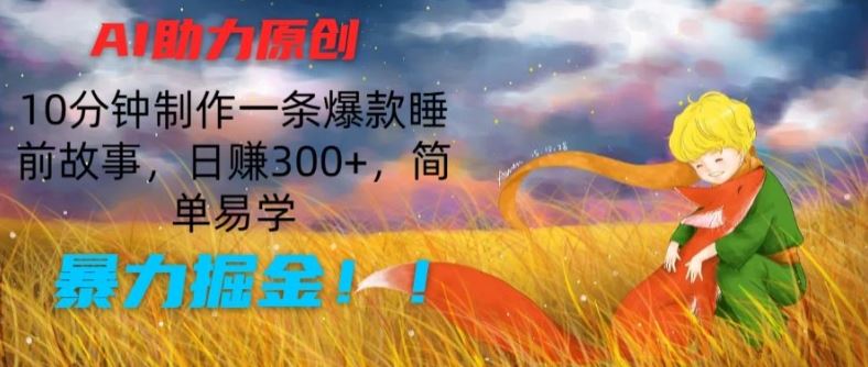 AI助力原创：10分钟制作一条爆款睡前故事，日赚300+，简单易学，暴力掘金【揭秘】-网创空间