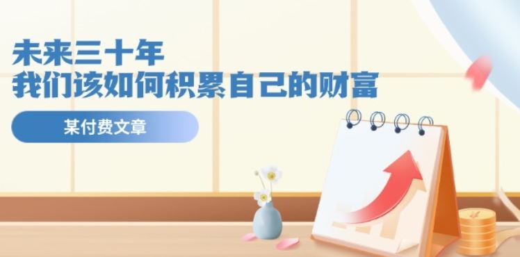 某公众号付费文《未来三十年，我们该如何积累自己的财富》-网创空间