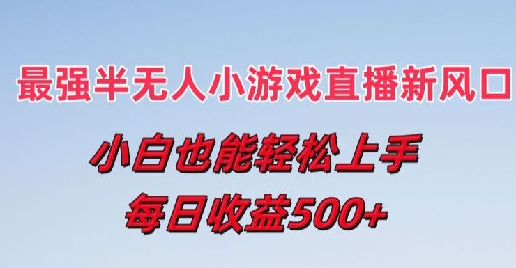 最强半无人直播小游戏新风口，小白也能轻松上手，每日收益5张【揭秘】-网创空间
