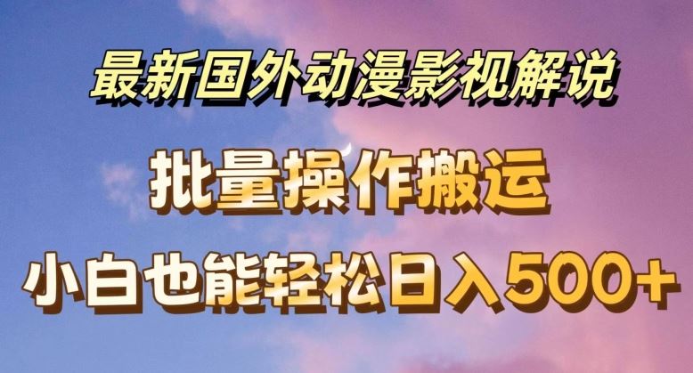 最新国外动漫影视解说，批量下载自动翻译，小白也能轻松日入500+【揭秘】-网创空间