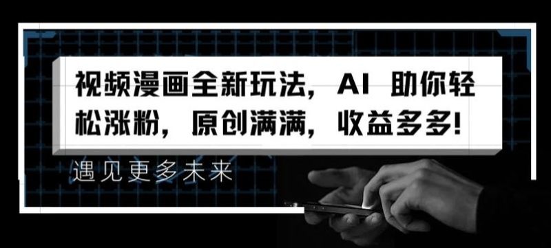 视频漫画全新玩法，AI 助你轻松涨粉，原创满满，收益多多【揭秘】-网创空间