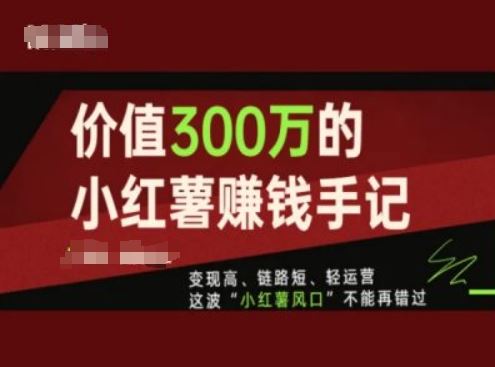价值300万的小红书赚钱手记，变现高、链路短、轻运营，这波“小红薯风口”不能再错过-网创空间