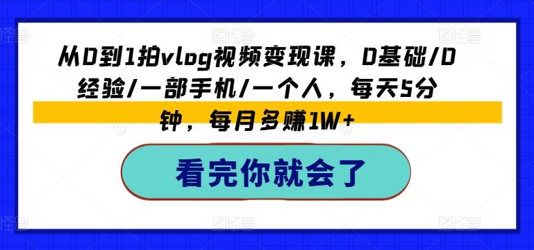 从0到1拍vlog视频变现课，0基础/0经验/一部手机/一个人，每天5分钟，每月多赚1W+-网创空间