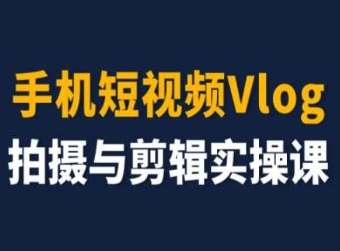 手机短视频Vlog拍摄与剪辑实操课，小白变大师-网创空间