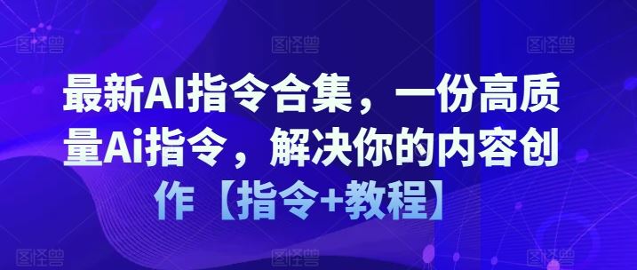 最新AI指令合集，一份高质量Ai指令，解决你的内容创作【指令+教程】-网创空间