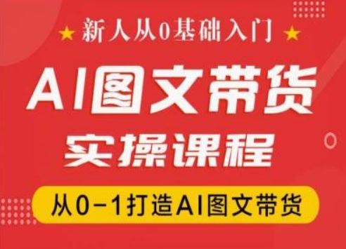 新人从0基础入门，抖音AI图文带货实操课程，从0-1打造AI图文带货-网创空间