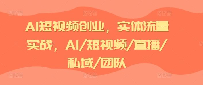 AI短视频创业，实体流量实战，AI/短视频/直播/私域/团队-网创空间