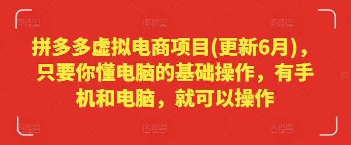 拼多多虚拟电商项目(更新6月)，只要你懂电脑的基础操作，有手机和电脑，就可以操作-网创空间