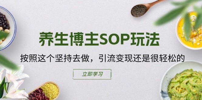 养生博主SOP玩法，按照这个坚持去做，引流变现还是很轻松的-网创空间