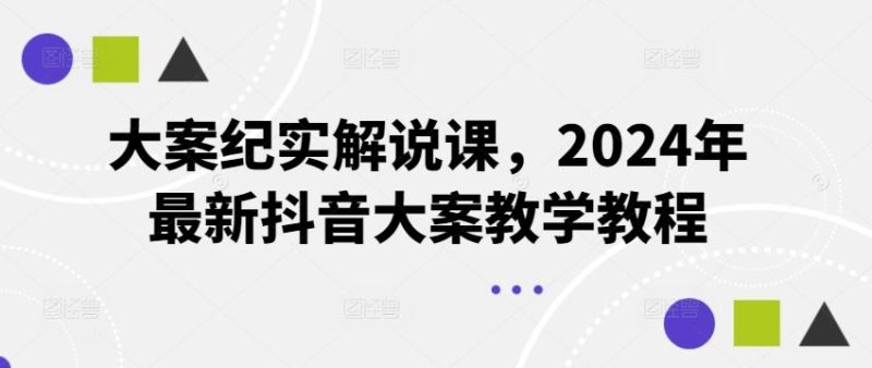 大案纪实解说课，2024年最新抖音大案教学教程-网创空间
