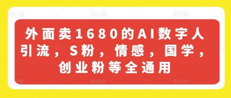 外面卖1680的AI数字人引流，S粉，情感，国学，创业粉等全通用-网创空间