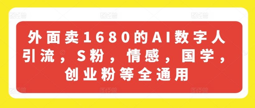 外面卖1680的AI数字人引流，S粉，情感，国学，创业粉等全通用-网创空间