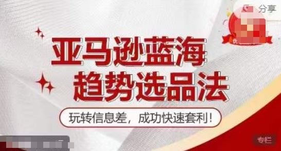 【训练营】亚马逊蓝海趋势选品法，玩转信息差，成功快速套利-网创空间