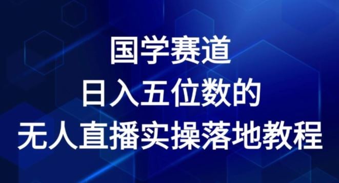 国学赛道-2024年日入五位数无人直播实操落地教程【揭秘】-网创空间