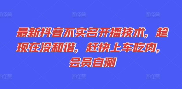 最新抖音不实名开播技术，趁现在没和谐，赶快上车吃肉，会员自测-网创空间