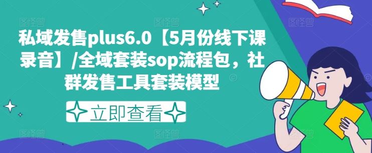 私域发售plus6.0【5月份线下课录音】/全域套装sop流程包，社群发售工具套装模型-网创空间