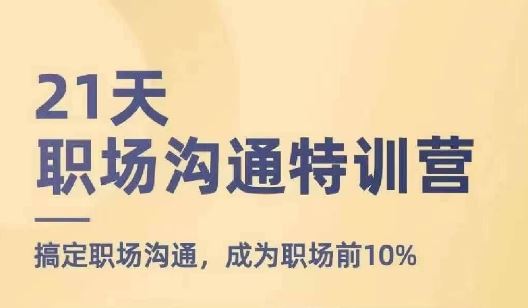 21天职场沟通特训营，搞定职场沟通，成为职场前10%-网创空间