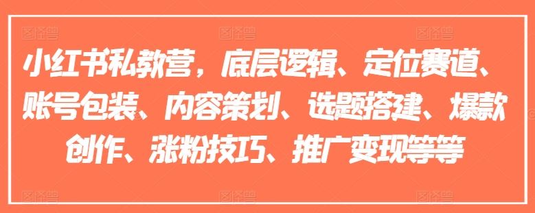 小红书私教营，底层逻辑、定位赛道、账号包装、内容策划、选题搭建、爆款创作、涨粉技巧、推广变现等等-网创空间