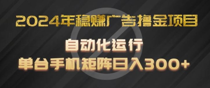 2024年稳赚广告撸金项目，全程自动化运行，单台手机就可以矩阵操作，日入300+【揭秘】-网创空间