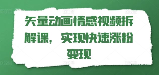 矢量动画情感视频拆解课，实现快速涨粉变现-网创空间
